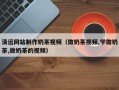 华容清远网站制作奶茶视频（做奶茶视频,学做奶茶,做奶茶的视频）