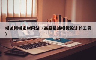 华容描述模板素材网站（商品描述模板设计的工具）