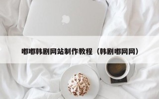 华容嘟嘟韩剧网站制作教程（韩剧嘟网网）