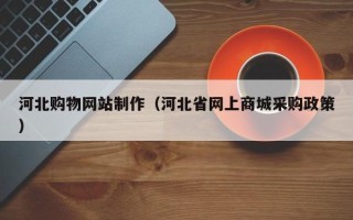华容河北购物网站制作（河北省网上商城采购政策）
