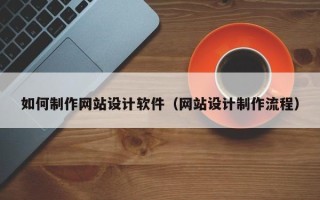 华容如何制作网站设计软件（网站设计制作流程）