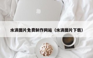 华容水滴图片免费制作网站（水滴图片下载）