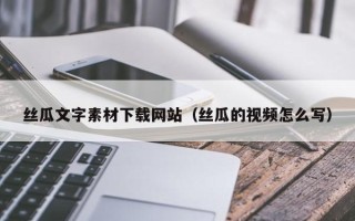 华容丝瓜文字素材下载网站（丝瓜的视频怎么写）
