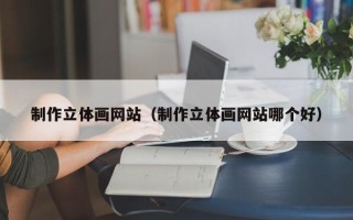 华容制作立体画网站（制作立体画网站哪个好）