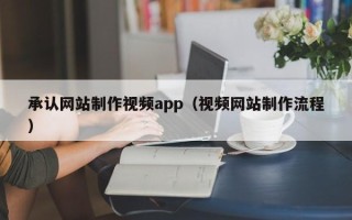 华容承认网站制作视频app（视频网站制作流程）
